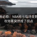 稳的未必稳：NBA抢七临场变数：进攻效率突然成了拐点