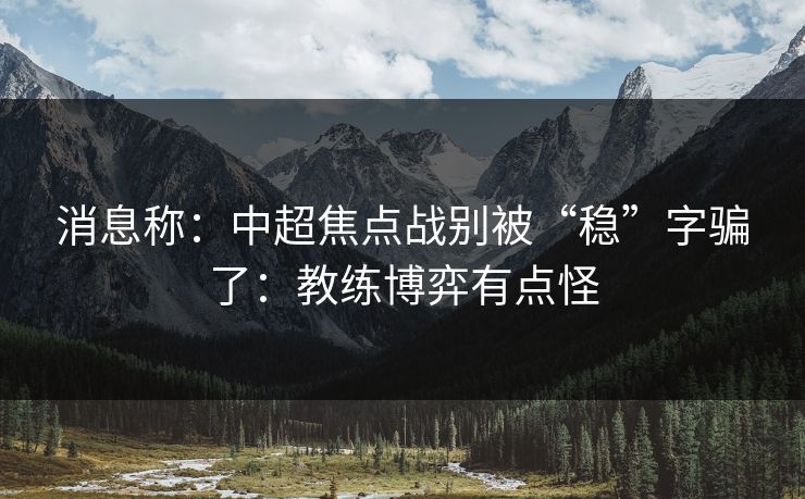 消息称：中超焦点战别被“稳”字骗了：教练博弈有点怪